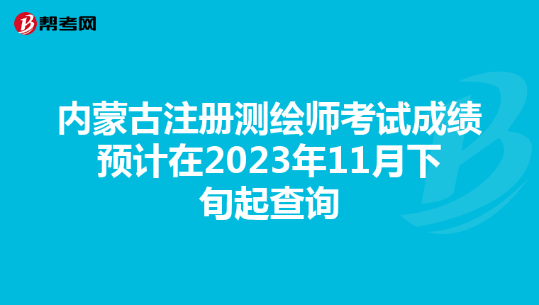 內蒙古注冊測繪師考試成績預計在2023年11月下旬起查詢