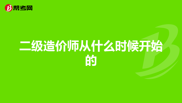 二级造价师从什么时候开始的