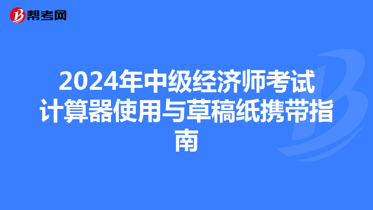 2024年中級經濟師考試計算器使用與草稿紙攜帶指南