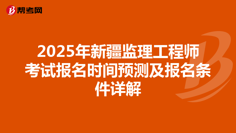 2025年新疆监理工程师考试报名时间预测及报名条件详解