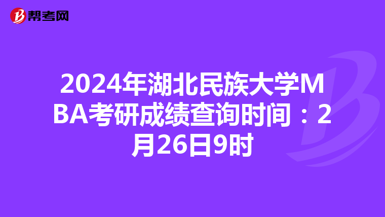 2024年湖北民族大学MBA考研成绩查询时间：2月26日9时