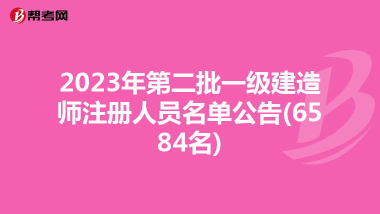2023年第二批一級(jí)建造師注冊人員名單公告(6584名)