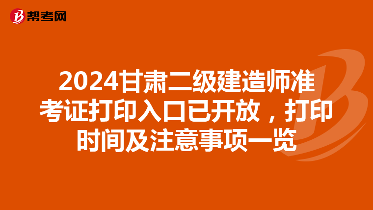 2024甘肃二级建造师准考证打印入口已开放，打印时间及注意事项一览