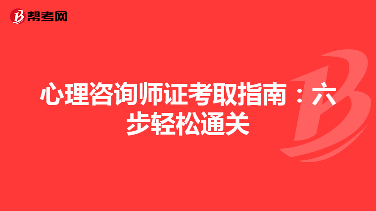 心理咨询师证考取指南：六步轻松通关