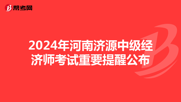 2024年河南濟源中級經濟師考試重要提醒公布