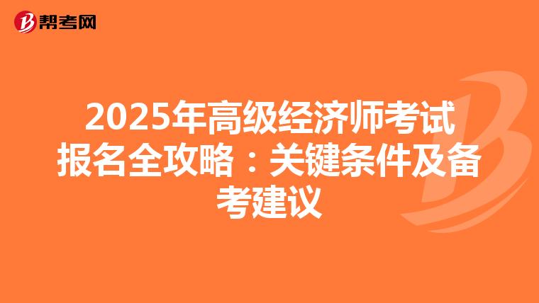 2025年高级经济师考试报名全攻略：关键条件及备考建议