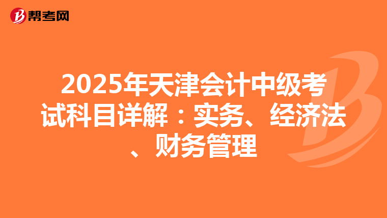 2025年天津會計中級考試科目詳解：實務、經濟法、財務管理