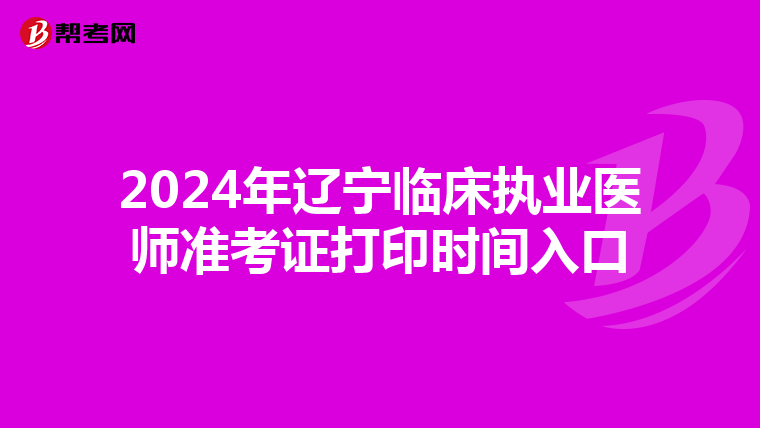 2024年辽宁临床执业医师准考证打印时间入口