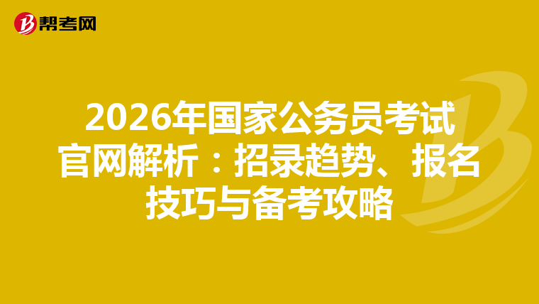2026年国家公务员考试官网解析：招录趋势、报名技巧与备考攻略