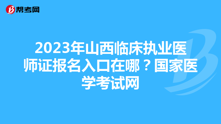 2023年山西临床执业医师证报名入口在哪？国家医学考试网