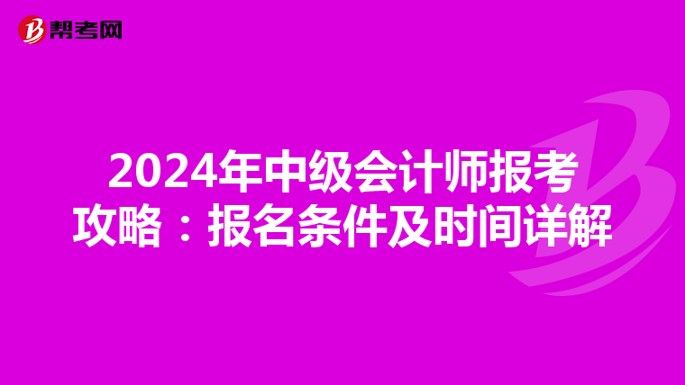 2024年中级会计师报考攻略：报名条件及时间详解