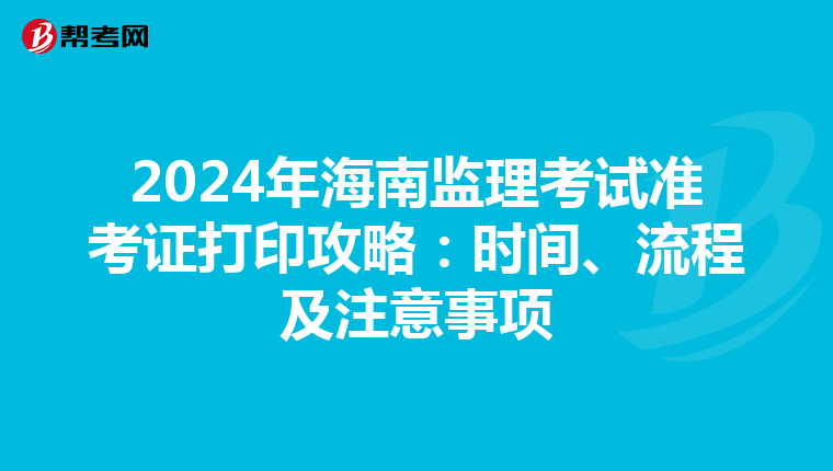 2024年海南监理考试准考证打印攻略：时间、流程及注意事项