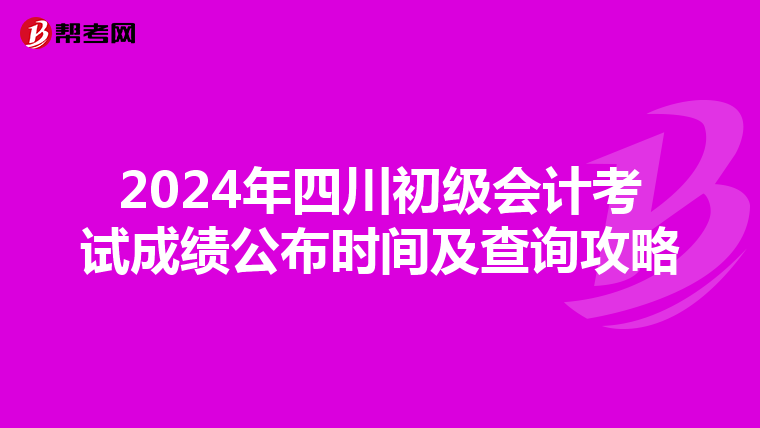 2024年四川初級會計考試成績公布時間及查詢攻略