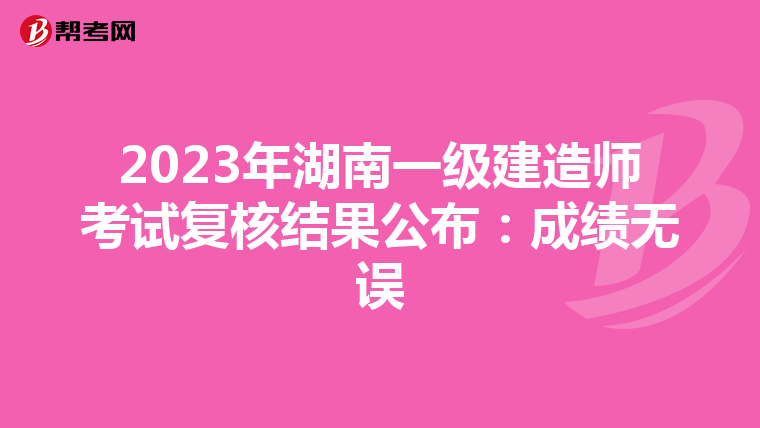 2023年湖南一级建造师考试复核结果公布：成绩无误