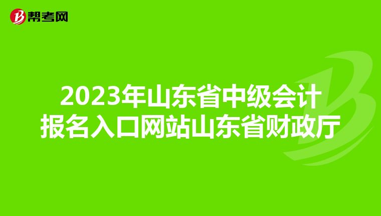 2023年山东省中级会计报名入口网站山东省财政厅