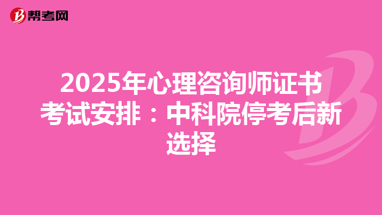 2025年心理咨询师证书考试安排：中科院停考后新选择