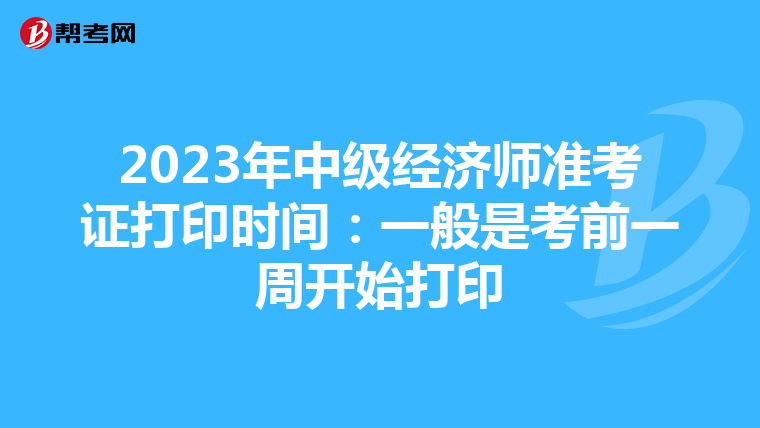 2023年中級(jí)經(jīng)濟(jì)師準(zhǔn)考證打印時(shí)間:一般是考前一周開始打印