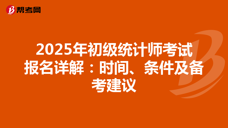 2025年初级统计师考试报名详解：时间、条件及备考建议