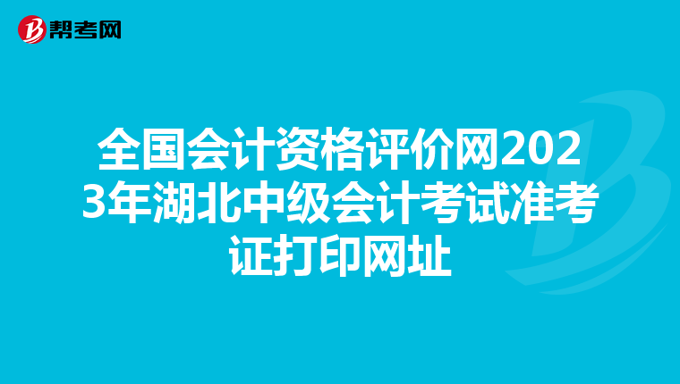全国会计资格评价网2023年湖北中级会计考试准考证打印网址
