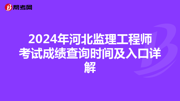2024年河北监理工程师考试成绩查询时间及入口详解