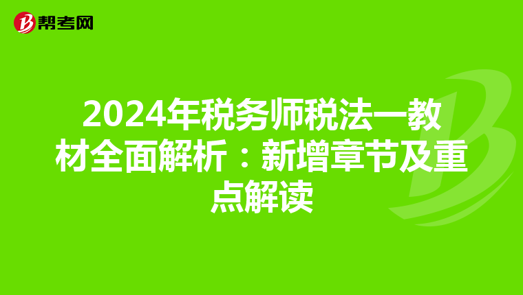 2024年税务师税法一教材全面解析：新增章节及重点解读