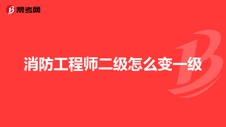 消防工程师二级怎么变一级