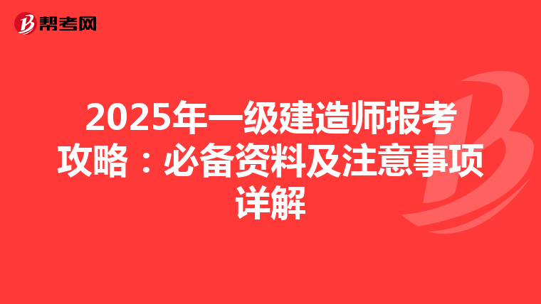 2025年一級建造師報考攻略：必備資料及注意事項詳解