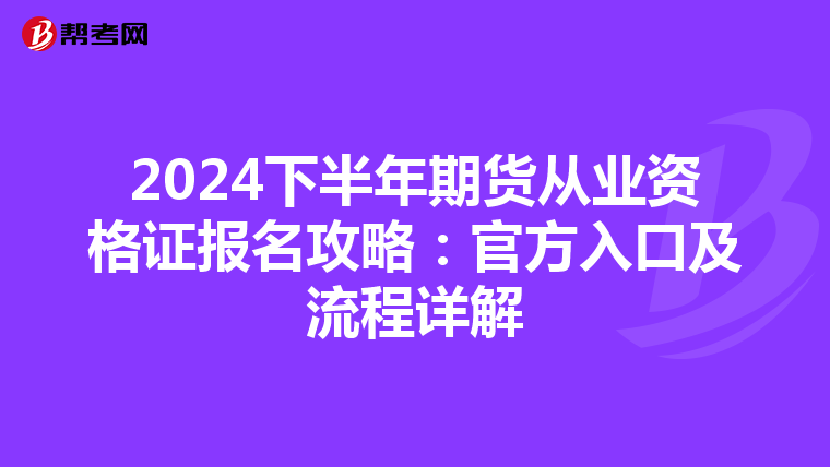 2024下半年期货从业资格证报名攻略：官方入口及流程详解