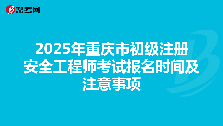 2025年重慶市初級注冊安全工程師考試報名時間及注意事項