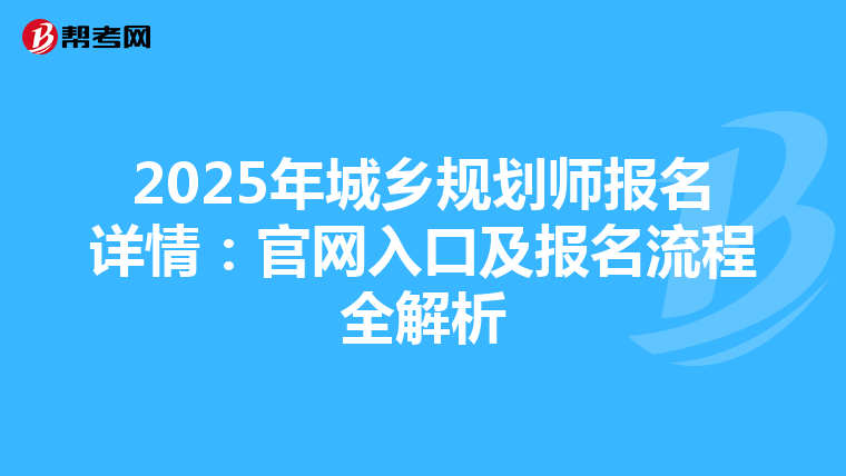 2025年城乡规划师报名详情：官网入口及报名流程全解析
