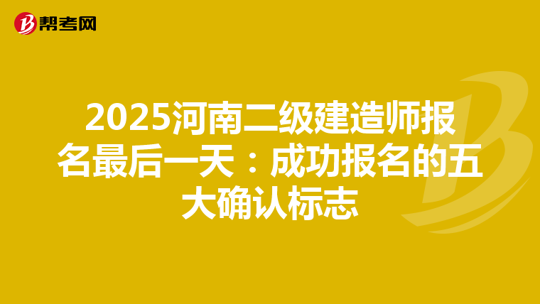 2025河南二级建造师报名最后一天：成功报名的五大确认标志