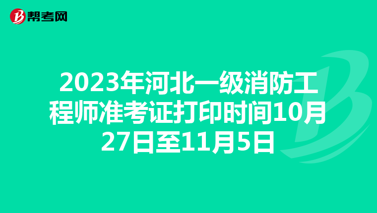 2023年河北一级消防工程师准考证打印时间10月27日至11月5日