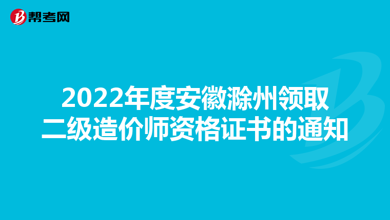 2022年度安徽滁州领取二级造价师资格证书的通知