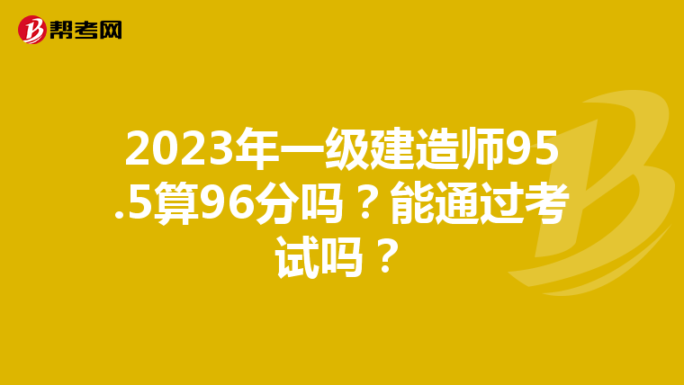 2023年一级建造师95.5算96分吗？能通过考试吗？
