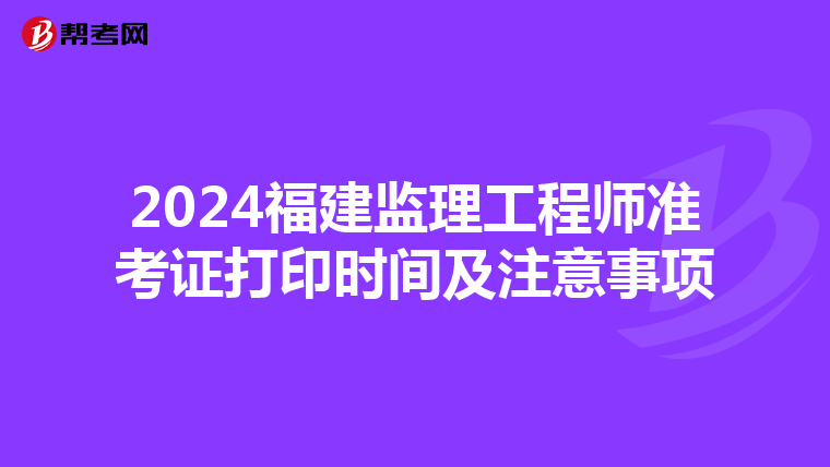 2024福建监理工程师准考证打印时间及注意事项