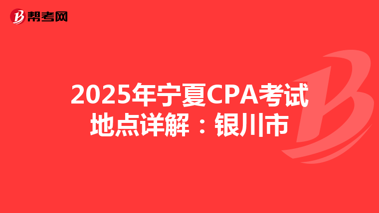2025年宁夏CPA考试地点详解：银川市