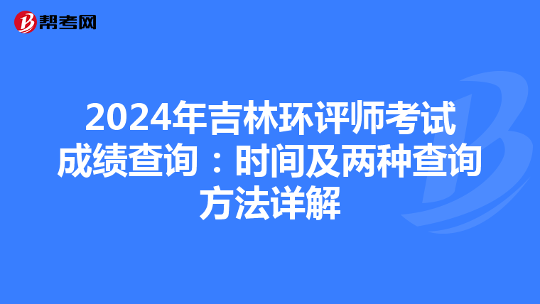 2024年吉林环评师考试成绩查询：时间及两种查询方法详解