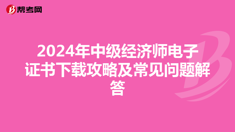 2024年中级经济师电子证书下载攻略及常见问题解答