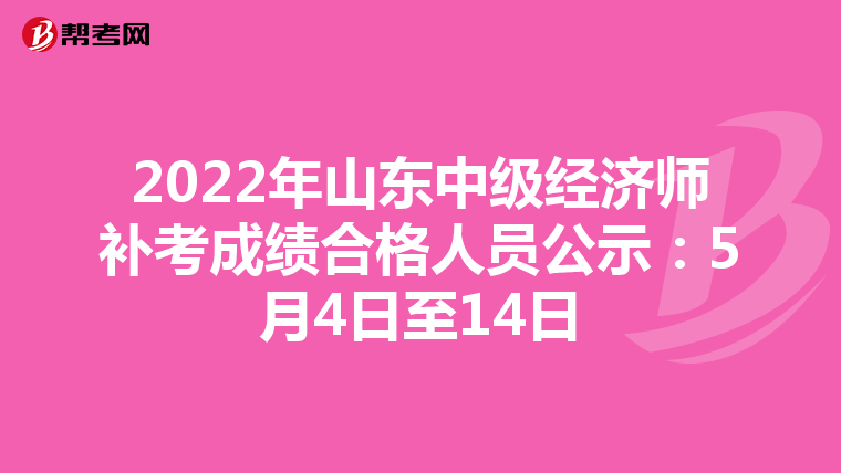 2022年山東中級經(jīng)濟師補考成績合格人員公示:5月4日至14日