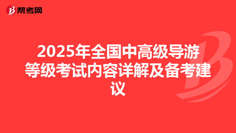 2025年全国中高级导游等级考试内容详解及备考建议