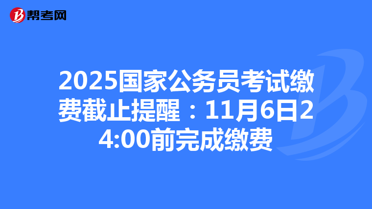2025国家公务员考试缴费截止提醒：11月6日24:00前完成缴费