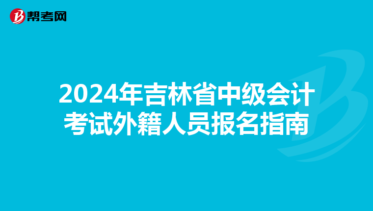 2024年吉林省中级会计考试外籍人员报名指南