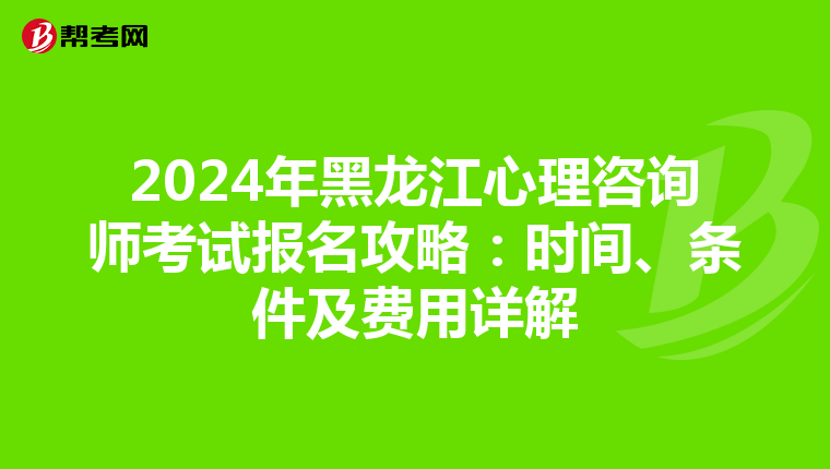 2024年黑龙江心理咨询师考试报名攻略：时间、条件及费用详解