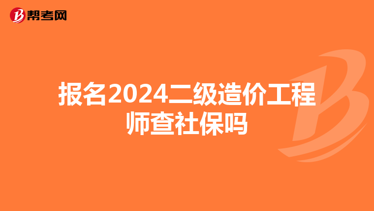 報名2024二級造價工程師查社保嗎