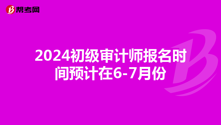 2024初級審計師報名時間預計在6-7月份