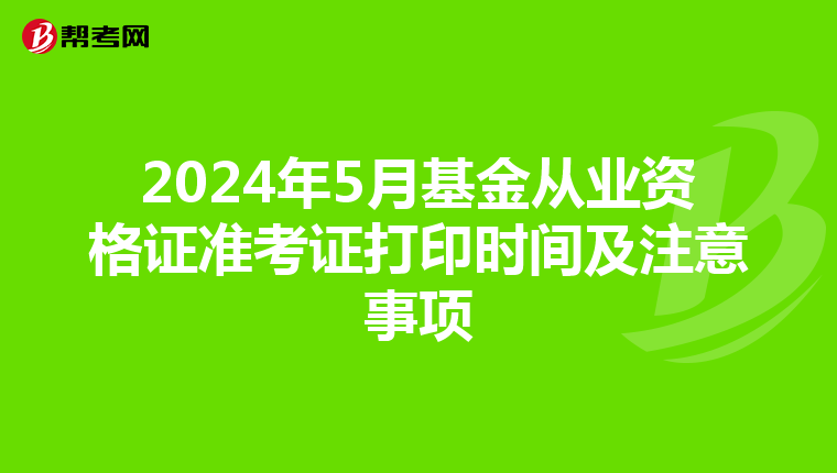 2024年5月基金从业资格证准考证打印时间及注意事项
