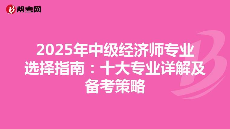 2025年中级经济师专业选择指南：十大专业详解及备考策略