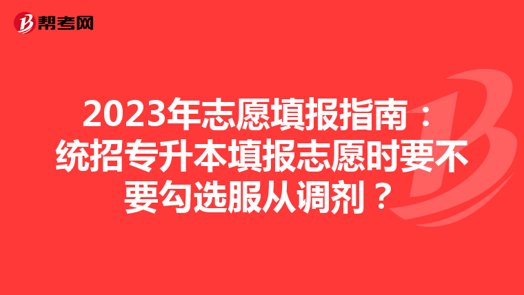 2023年志愿填报指南：统招专升本填报志愿时要不要勾选服从调剂？