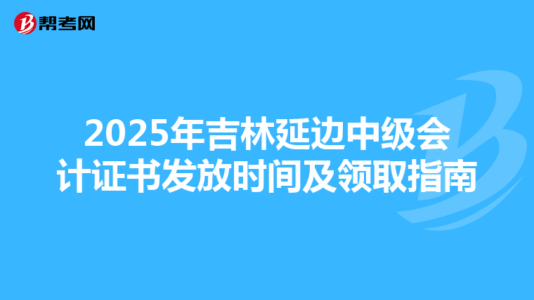 2025年吉林延边中级会计证书发放时间及领取指南