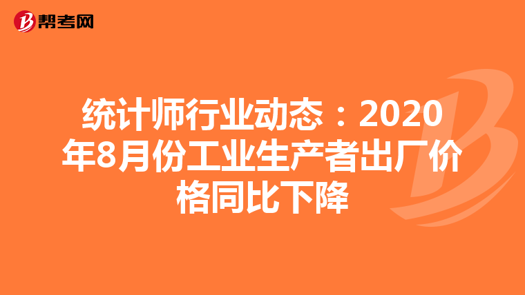 統(tǒng)計(jì)師行業(yè)動(dòng)態(tài):2020年8月份工業(yè)生產(chǎn)者出廠價(jià)格同比下降